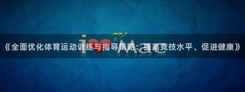 6t体育可靠吗：《全面优化体育运动训练与指导策略：提高竞技水平、促进健康》