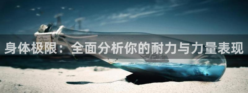 6t体育平台：身体极限：全面分析你的耐力与力量表现